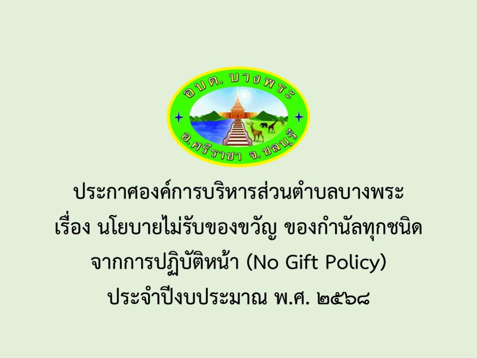 ประกาศองค์การบริหารส่วนตำบลบางพระ เรื่อง นโยบายไม่รับของขวัญ ของกำนัลทุกชนิดจากการปฏิบัติหน้า (No Gift Policy)
ประจำปีงบประมาณ พ.ศ. 2568
